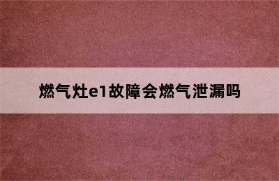 燃气灶e1故障会燃气泄漏吗