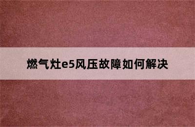 燃气灶e5风压故障如何解决