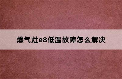 燃气灶e8低温故障怎么解决