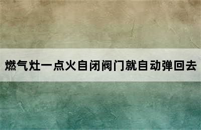 燃气灶一点火自闭阀门就自动弹回去