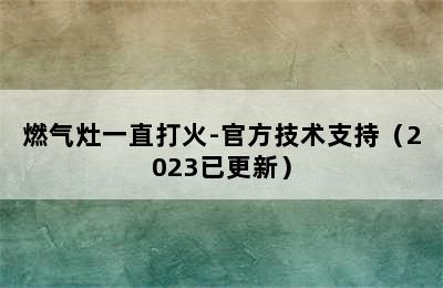 燃气灶一直打火-官方技术支持（2023已更新）