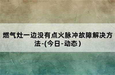 燃气灶一边没有点火脉冲故障解决方法-(今日-动态）