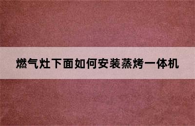 燃气灶下面如何安装蒸烤一体机