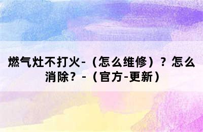 燃气灶不打火-（怎么维修）？怎么消除？-（官方-更新）