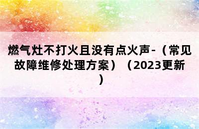 燃气灶不打火且没有点火声-（常见故障维修处理方案）（2023更新）