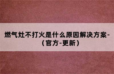 燃气灶不打火是什么原因解决方案-（官方-更新）