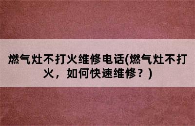 燃气灶不打火维修电话(燃气灶不打火，如何快速维修？)