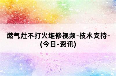 燃气灶不打火维修视频-技术支持-(今日-资讯)