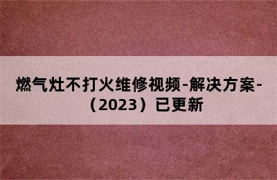 燃气灶不打火维修视频-解决方案-（2023）已更新