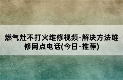 燃气灶不打火维修视频-解决方法维修网点电话(今日-推荐)