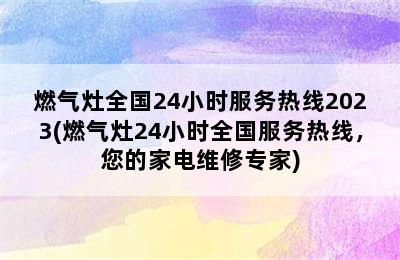 燃气灶全国24小时服务热线2023(燃气灶24小时全国服务热线，您的家电维修专家)