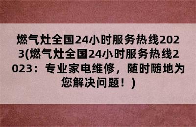 燃气灶全国24小时服务热线2023(燃气灶全国24小时服务热线2023：专业家电维修，随时随地为您解决问题！)