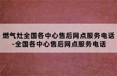 燃气灶全国各中心售后网点服务电话-全国各中心售后网点服务电话