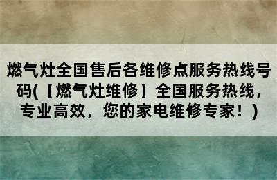 燃气灶全国售后各维修点服务热线号码(【燃气灶维修】全国服务热线，专业高效，您的家电维修专家！)