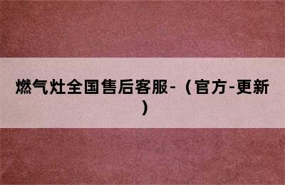 燃气灶全国售后客服-（官方-更新）