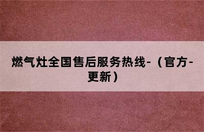 燃气灶全国售后服务热线-（官方-更新）