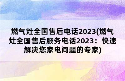 燃气灶全国售后电话2023(燃气灶全国售后服务电话2023：快速解决您家电问题的专家)