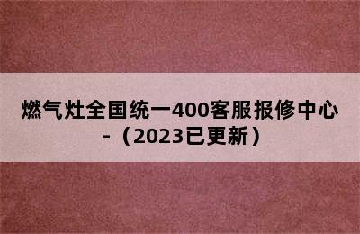 燃气灶全国统一400客服报修中心-（2023已更新）