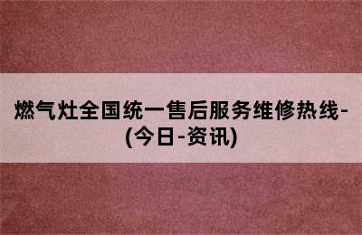 燃气灶全国统一售后服务维修热线-(今日-资讯)