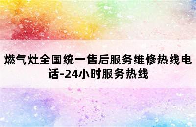 燃气灶全国统一售后服务维修热线电话-24小时服务热线