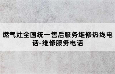 燃气灶全国统一售后服务维修热线电话-维修服务电话