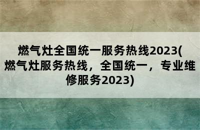 燃气灶全国统一服务热线2023(燃气灶服务热线，全国统一，专业维修服务2023)