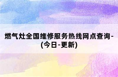 燃气灶全国维修服务热线网点查询-(今日-更新)