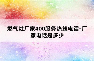 燃气灶厂家400服务热线电话-厂家电话是多少