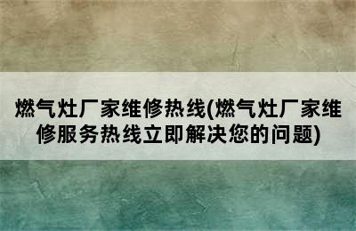 燃气灶厂家维修热线(燃气灶厂家维修服务热线立即解决您的问题)