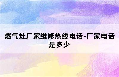 燃气灶厂家维修热线电话-厂家电话是多少