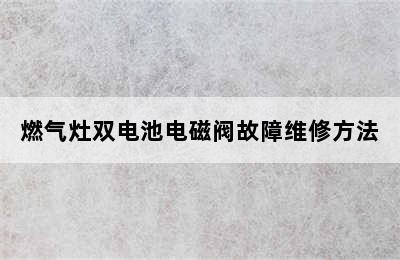 燃气灶双电池电磁阀故障维修方法