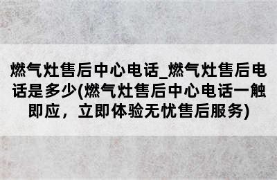 燃气灶售后中心电话_燃气灶售后电话是多少(燃气灶售后中心电话一触即应，立即体验无忧售后服务)