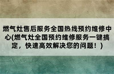 燃气灶售后服务全国热线预约维修中心(燃气灶全国预约维修服务一键搞定，快速高效解决您的问题！)