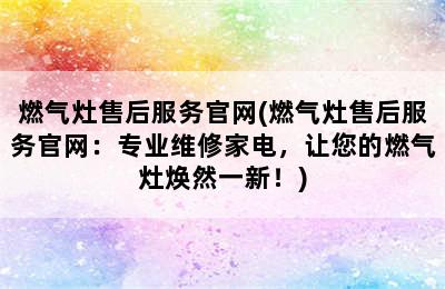 燃气灶售后服务官网(燃气灶售后服务官网：专业维修家电，让您的燃气灶焕然一新！)