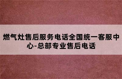 燃气灶售后服务电话全国统一客服中心-总部专业售后电话