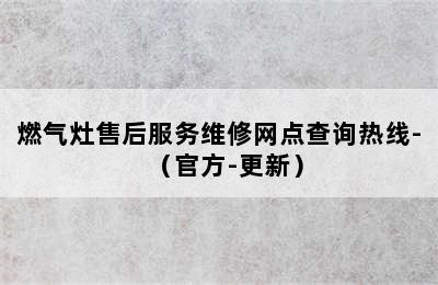 燃气灶售后服务维修网点查询热线-（官方-更新）