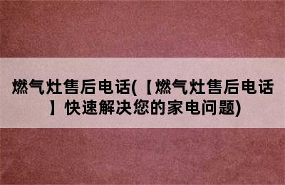 燃气灶售后电话(【燃气灶售后电话】快速解决您的家电问题)