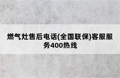 燃气灶售后电话(全国联保)客服服务400热线