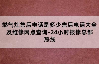 燃气灶售后电话是多少售后电话大全及维修网点查询-24小时报修总部热线