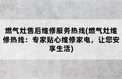 燃气灶售后维修服务热线(燃气灶维修热线：专家贴心维修家电，让您安享生活)