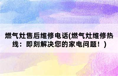 燃气灶售后维修电话(燃气灶维修热线：即刻解决您的家电问题！)