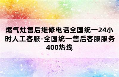 燃气灶售后维修电话全国统一24小时人工客服-全国统一售后客服服务400热线