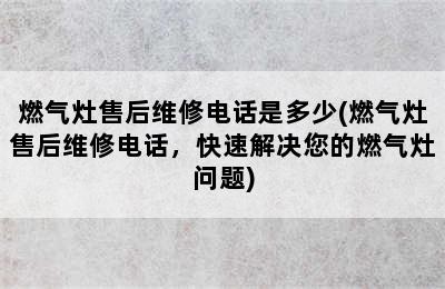 燃气灶售后维修电话是多少(燃气灶售后维修电话，快速解决您的燃气灶问题)