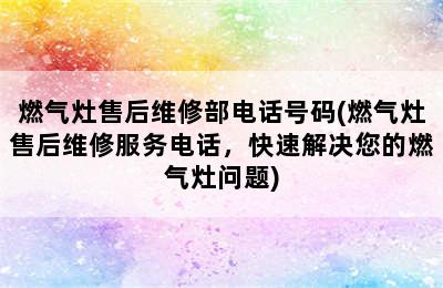 燃气灶售后维修部电话号码(燃气灶售后维修服务电话，快速解决您的燃气灶问题)