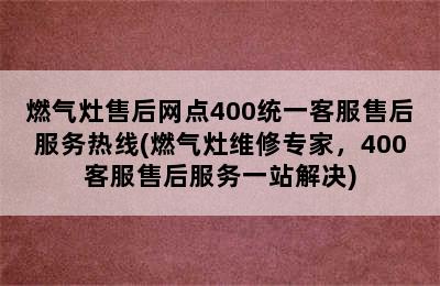 燃气灶售后网点400统一客服售后服务热线(燃气灶维修专家，400客服售后服务一站解决)