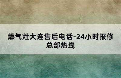 燃气灶大连售后电话-24小时报修总部热线