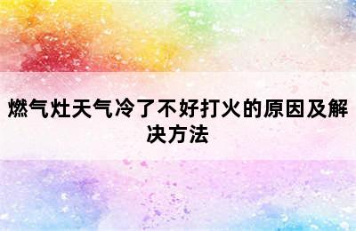 燃气灶天气冷了不好打火的原因及解决方法