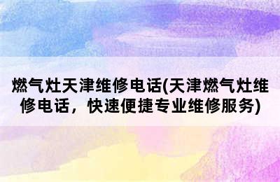 燃气灶天津维修电话(天津燃气灶维修电话，快速便捷专业维修服务)