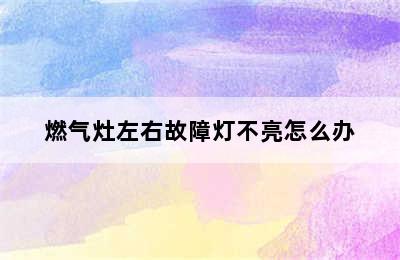 燃气灶左右故障灯不亮怎么办