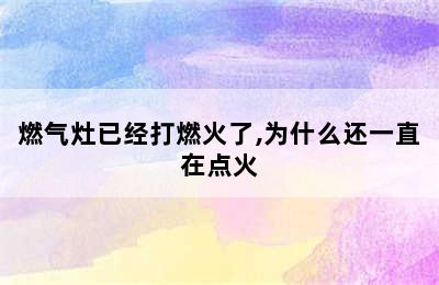 燃气灶已经打燃火了,为什么还一直在点火